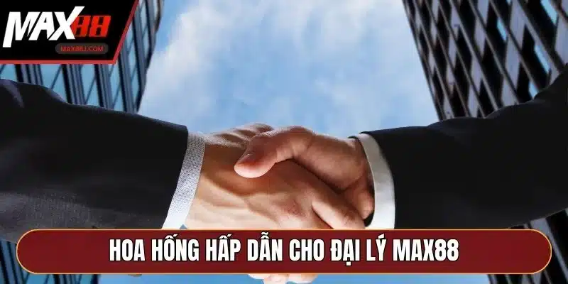 Hoa hống hấp dẫn cho đại lý MAX88 Hoa hống hấp dẫn cho đại lý MAX88