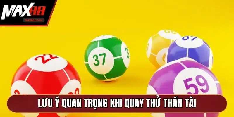 Lưu ý quan trọng khi quay thử thần tài Lưu ý quan trọng khi quay thử thần tài
